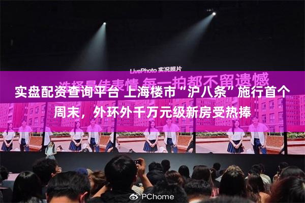 实盘配资查询平台 上海楼市“沪八条”施行首个周末，外环外千万元级新房受热捧