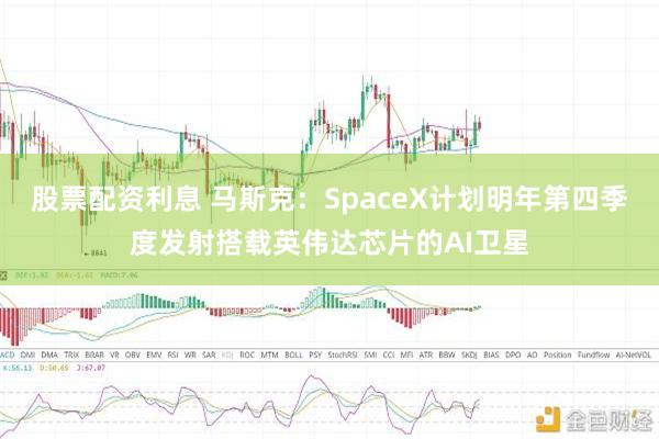 股票配资利息 马斯克：SpaceX计划明年第四季度发射搭载英伟达芯片的AI卫星