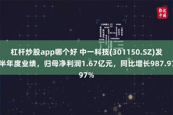 杠杆炒股app哪个好 中一科技(301150.SZ)发布半年度业绩，归母净利润1.67亿元，同比增长987.97%
