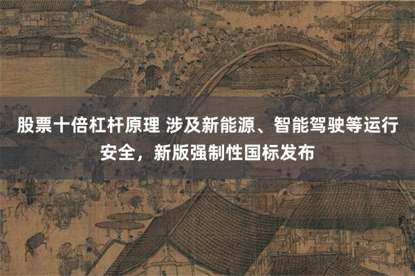 股票十倍杠杆原理 涉及新能源、智能驾驶等运行安全,新版强制性国标发布