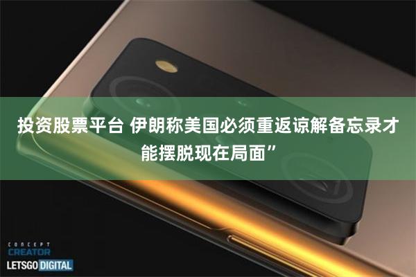 投资股票平台 伊朗称美国必须重返谅解备忘录才能摆脱现在局面”