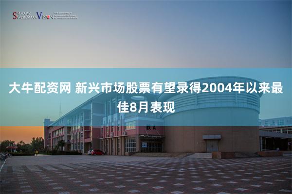 大牛配资网 新兴市场股票有望录得2004年以来最佳8月表现