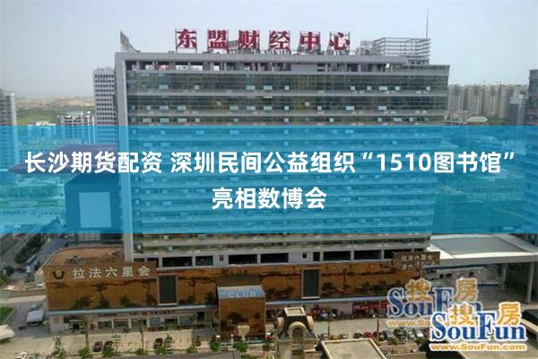 长沙期货配资 深圳民间公益组织“1510图书馆”亮相数博会