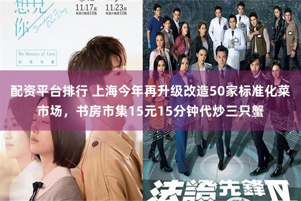 配资平台排行 上海今年再升级改造50家标准化菜市场，书房市集15元15分钟代炒三只蟹