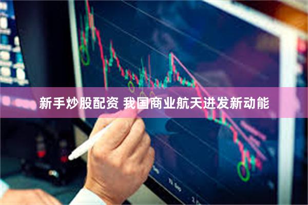 新手炒股配资 我国商业航天迸发新动能