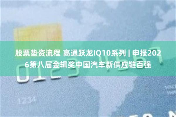股票垫资流程 高通跃龙IQ10系列 | 申报2026第八届金辑奖中国汽车新供应链百强