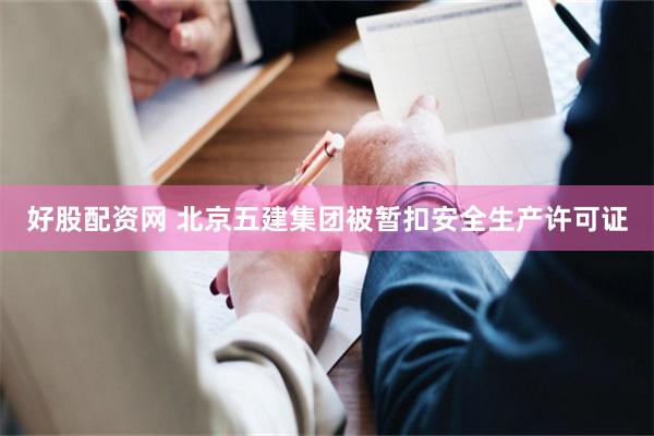 好股配资网 北京五建集团被暂扣安全生产许可证