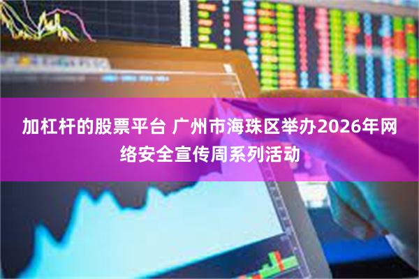 加杠杆的股票平台 广州市海珠区举办2026年网络安全宣传周系列活动