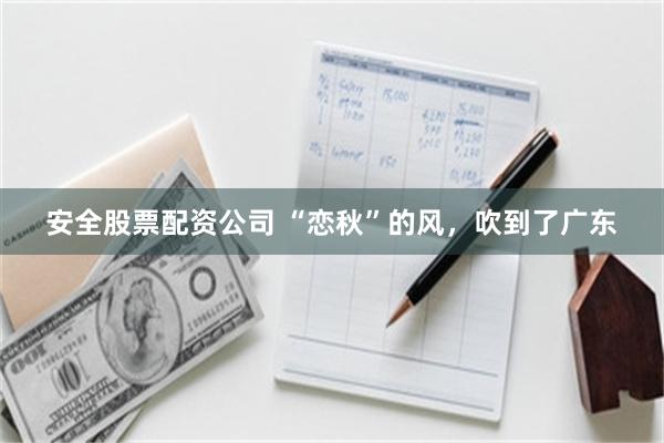 安全股票配资公司 “恋秋”的风，吹到了广东