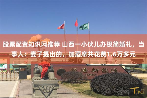 股票配资知识网推荐 山西一小伙儿办极简婚礼，当事人：妻子提出的，加酒席共花费1.6万多元
