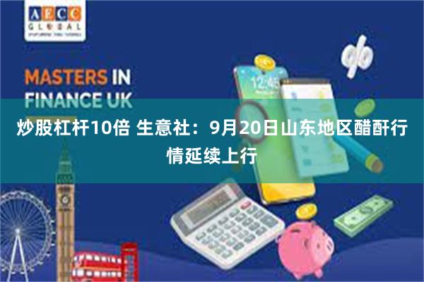 炒股杠杆10倍 生意社：9月20日山东地区醋酐行情延续上行