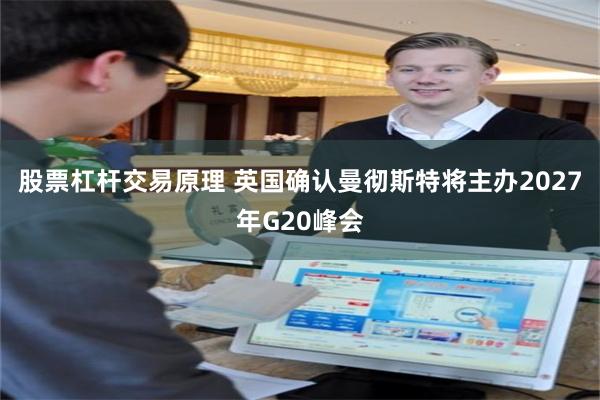 股票杠杆交易原理 英国确认曼彻斯特将主办2027年G20峰会