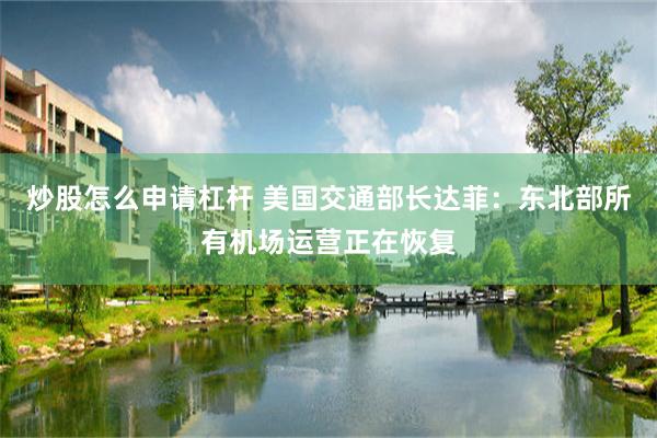 炒股怎么申请杠杆 美国交通部长达菲:东北部所有机场运营正在恢复