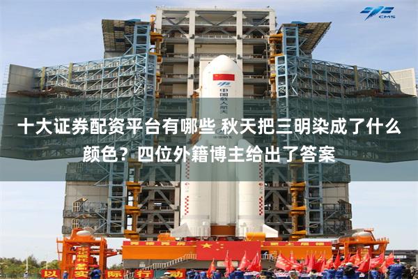 十大证券配资平台有哪些 秋天把三明染成了什么颜色？四位外籍博主给出了答案