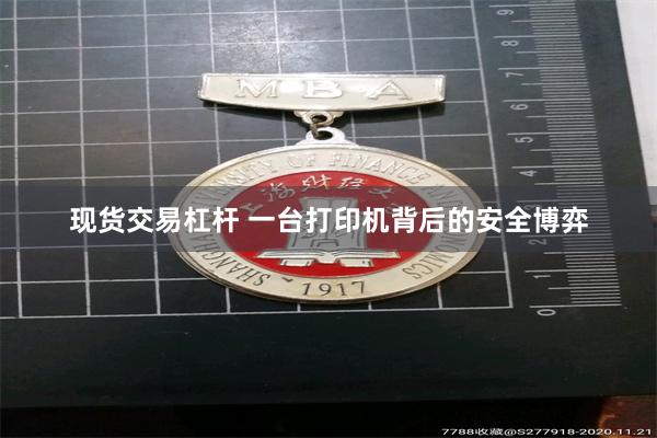 现货交易杠杆 一台打印机背后的安全博弈