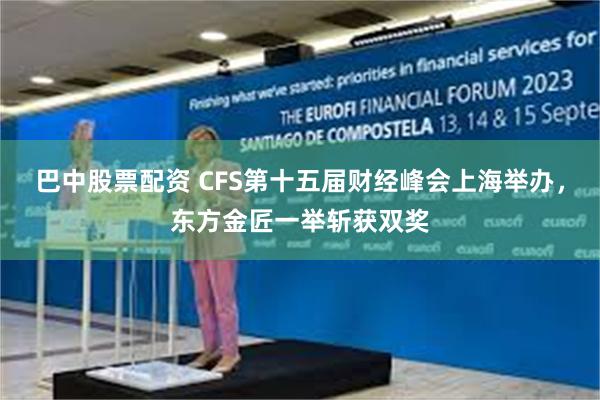 巴中股票配资 CFS第十五届财经峰会上海举办，东方金匠一举斩获双奖